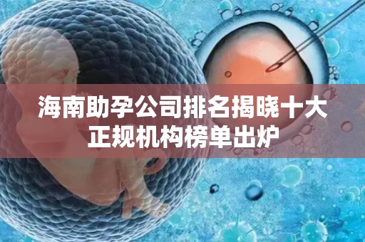 海南助孕公司排名揭晓十大正规机构榜单出炉