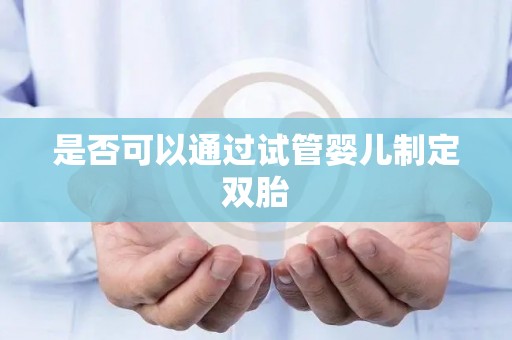 是否可以通过试管婴儿制定双胎