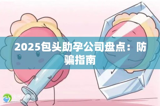2025包头助孕公司盘点：防骗指南