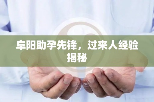 阜阳助孕先锋，过来人经验揭秘