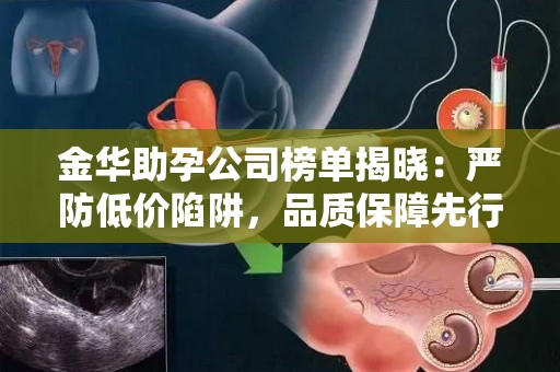 金华助孕公司榜单揭晓：严防低价陷阱，品质保障先行