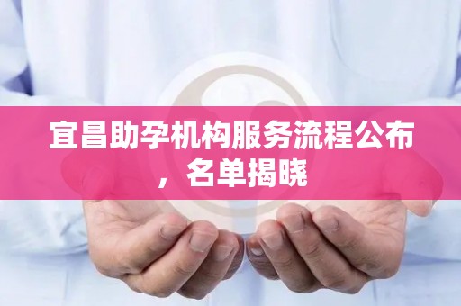 宜昌助孕机构服务流程公布，名单揭晓