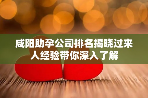 咸阳助孕公司排名揭晓过来人经验带你深入了解