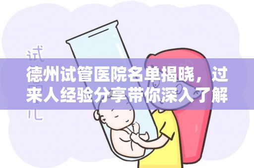 德州试管医院名单揭晓，过来人经验分享带你深入了解