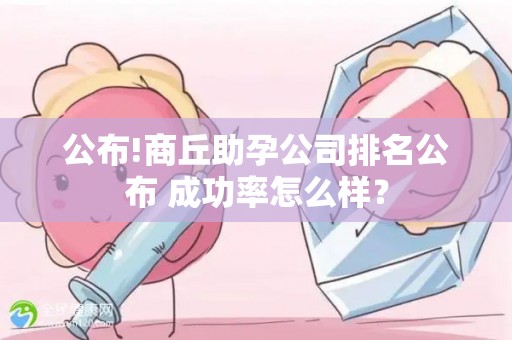 公布!商丘助孕公司排名公布 成功率怎么样？