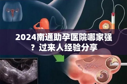 2024南通助孕医院哪家强？过来人经验分享