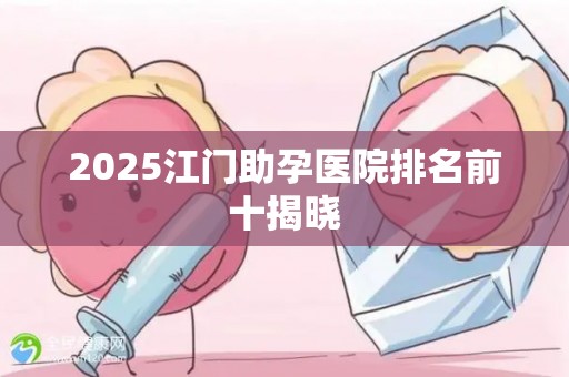 2025江门助孕医院排名前十揭晓