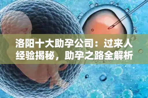洛阳十大助孕公司：过来人经验揭秘，助孕之路全解析