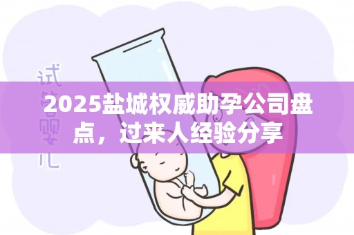 2025盐城权威助孕公司盘点，过来人经验分享