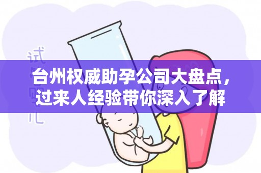 台州权威助孕公司大盘点，过来人经验带你深入了解