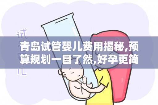 青岛试管婴儿费用揭秘,预算规划一目了然,好孕更简单!