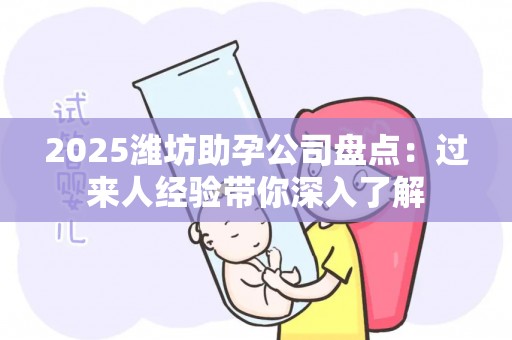 2025潍坊助孕公司盘点：过来人经验带你深入了解