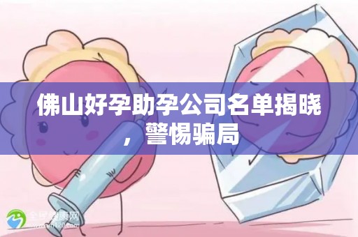 佛山好孕助孕公司名单揭晓，警惕骗局