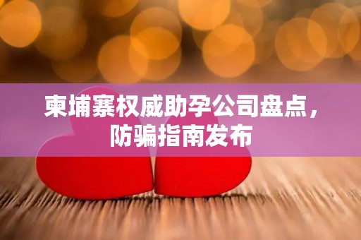 柬埔寨权威助孕公司盘点，防骗指南发布