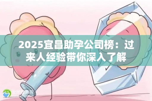 2025宜昌助孕公司榜：过来人经验带你深入了解