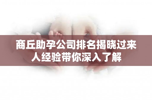 商丘助孕公司排名揭晓过来人经验带你深入了解