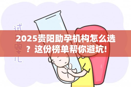 2025贵阳助孕机构怎么选？这份榜单帮你避坑!