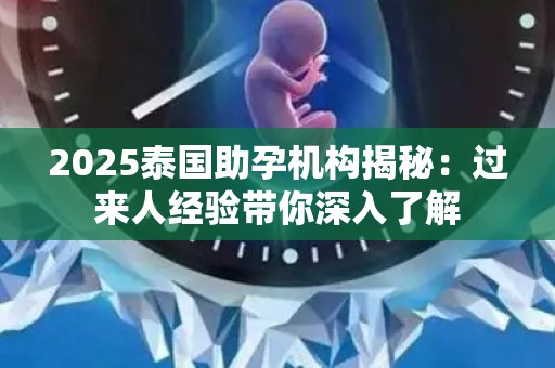 2025泰国助孕机构揭秘：过来人经验带你深入了解
