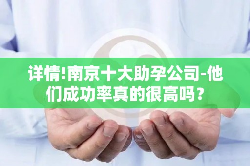 详情!南京十大助孕公司-他们成功率真的很高吗？