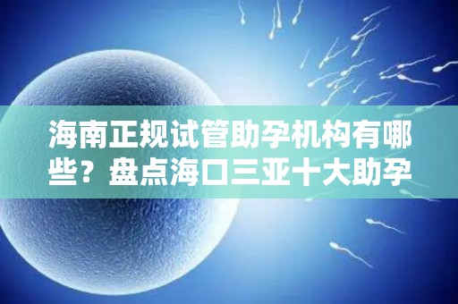 海南正规试管助孕机构有哪些？盘点海口三亚十大助孕机构!