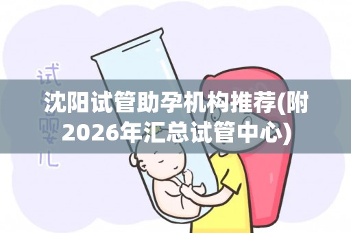 沈阳试管助孕机构推荐(附2026年汇总试管中心)