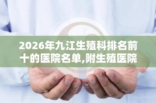 2026年九江生殖科排名前十的医院名单,附生殖医院排行榜