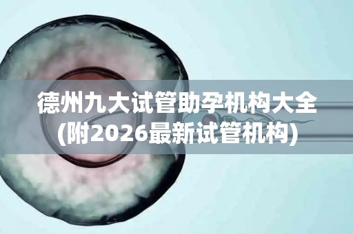 德州九大试管助孕机构大全(附2026最新试管机构)