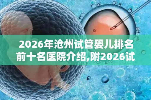 2026年沧州试管婴儿排名前十名医院介绍,附2026试管收费价目表最新