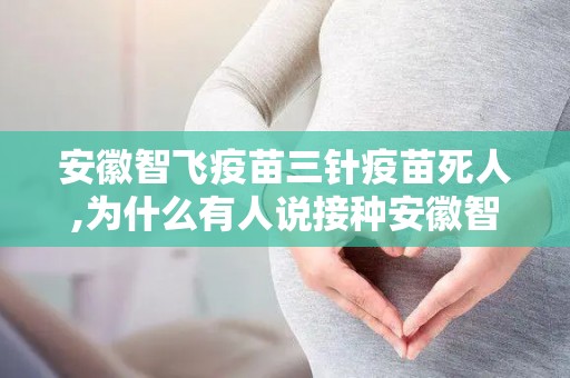 安徽智飞疫苗三针疫苗死人,为什么有人说接种安徽智飞新冠疫苗后遗症很可怕？