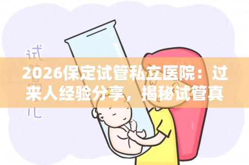 2026保定试管私立医院：过来人经验分享，揭秘试管真相
