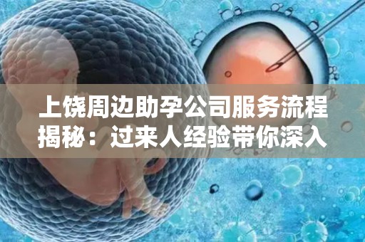上饶周边助孕公司服务流程揭秘：过来人经验带你深入了解