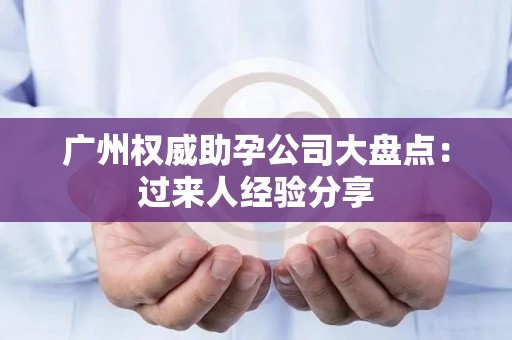 广州权威助孕公司大盘点：过来人经验分享
