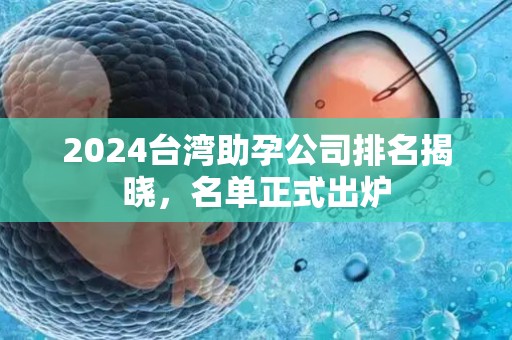 2024台湾助孕公司排名揭晓，名单正式出炉