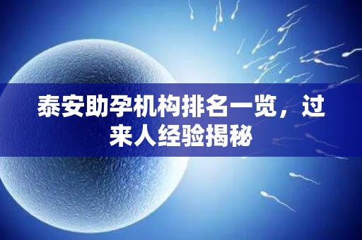 泰安助孕机构排名一览，过来人经验揭秘