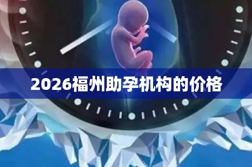 2026福州助孕机构的价格