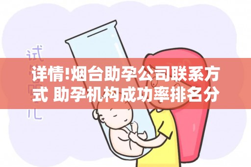 详情!烟台助孕公司联系方式 助孕机构成功率排名分享