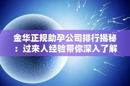 金华正规助孕公司排行揭秘：过来人经验带你深入了解