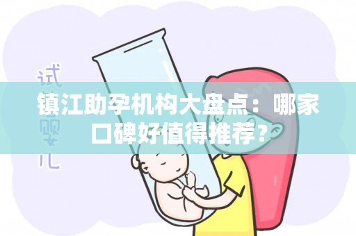 镇江助孕机构大盘点：哪家口碑好值得推荐？
