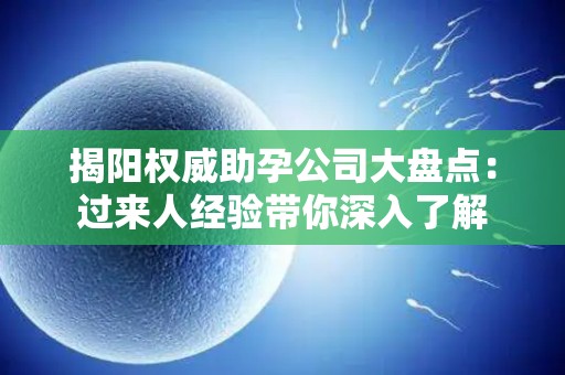 揭阳权威助孕公司大盘点：过来人经验带你深入了解