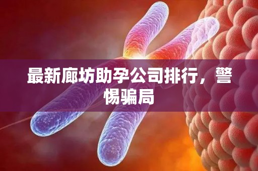 最新廊坊助孕公司排行，警惕骗局