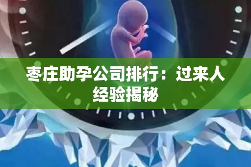 枣庄助孕公司排行：过来人经验揭秘