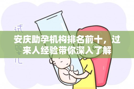 安庆助孕机构排名前十，过来人经验带你深入了解