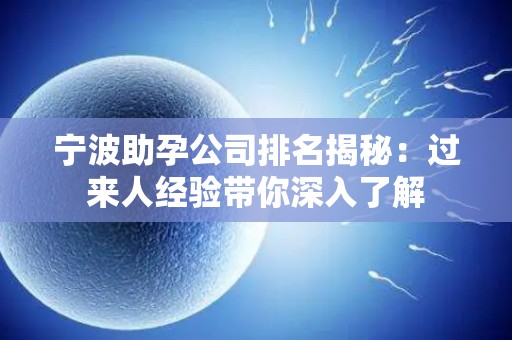 宁波助孕公司排名揭秘：过来人经验带你深入了解