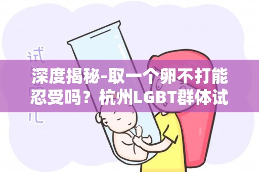 深度揭秘-取一个卵不打能忍受吗？杭州LGBT群体试管助孕真实体验？