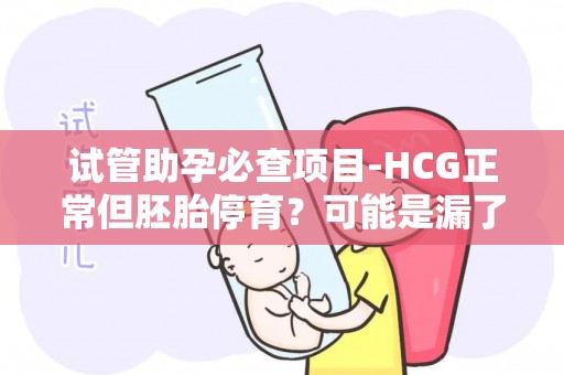 试管助孕必查项目-HCG正常但胚胎停育？可能是漏了这些检查!