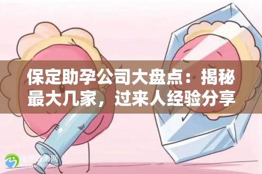 保定助孕公司大盘点：揭秘最大几家，过来人经验分享