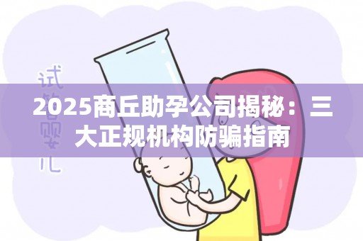 2025商丘助孕公司揭秘：三大正规机构防骗指南