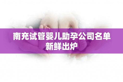 南充试管婴儿助孕公司名单新鲜出炉