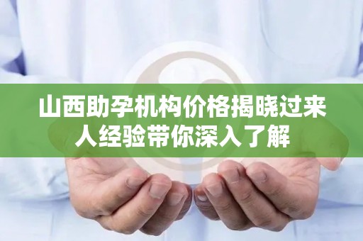 山西助孕机构价格揭晓过来人经验带你深入了解