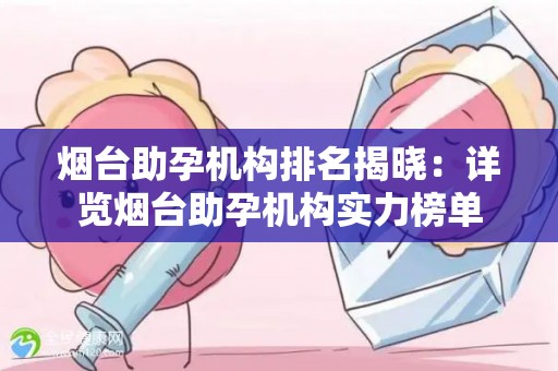 烟台助孕机构排名揭晓：详览烟台助孕机构实力榜单